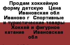 Продам хоккейную форму детскую › Цена ­ 2 700 - Ивановская обл., Иваново г. Спортивные и туристические товары » Хоккей и фигурное катание   . Ивановская обл.